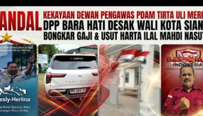 Skandal Kekayaan Dewan Pengawas PDAM TIRTA ULI Merebak : DPP Bara Hati Indonesia Desak Walikota Siantar Bongkar Gaji & Usut Harta Ilal Mahdi Nasution 